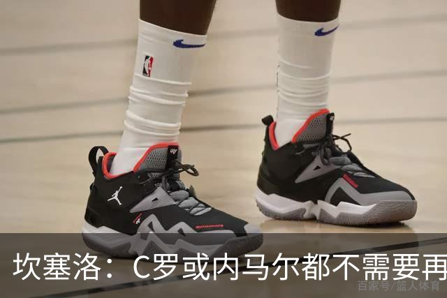 坎塞洛：C罗或内马尔都不需要再证明什么 他们的成就已经说明一切