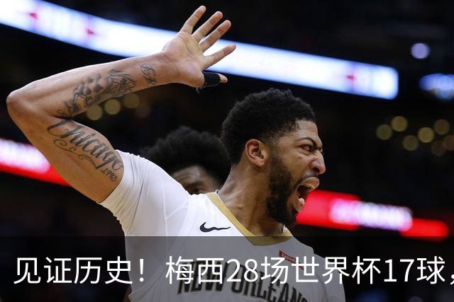 见证历史！梅西28场世界杯17球，超越克洛泽独享世界杯历史射手王